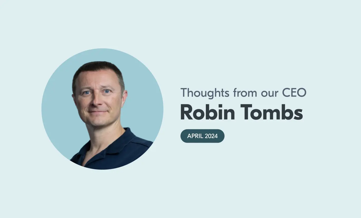 A headshot of our CEO, Robin Tombs. The accompanying text reads "Thoughts from our CEO - Robin Tombs, April 2024"