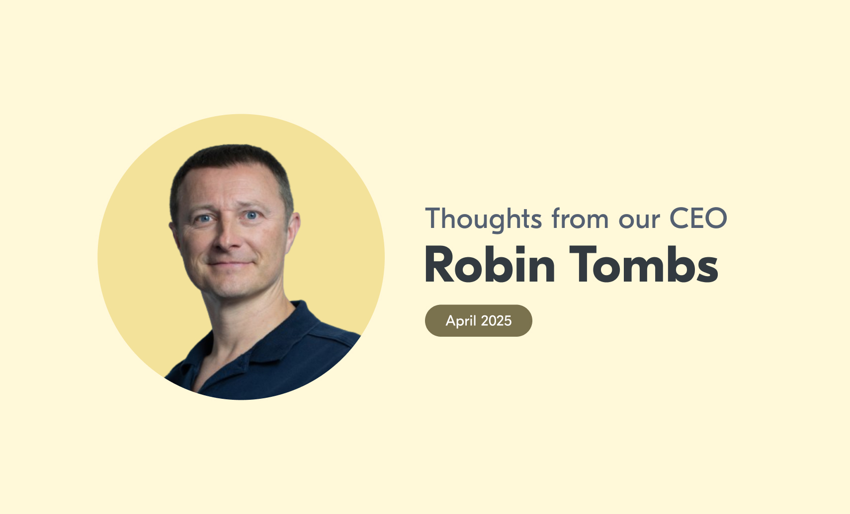 An image of Robin with accompanying text that reads "Thoughts from our CEO, Robin Tombs, April 2025".