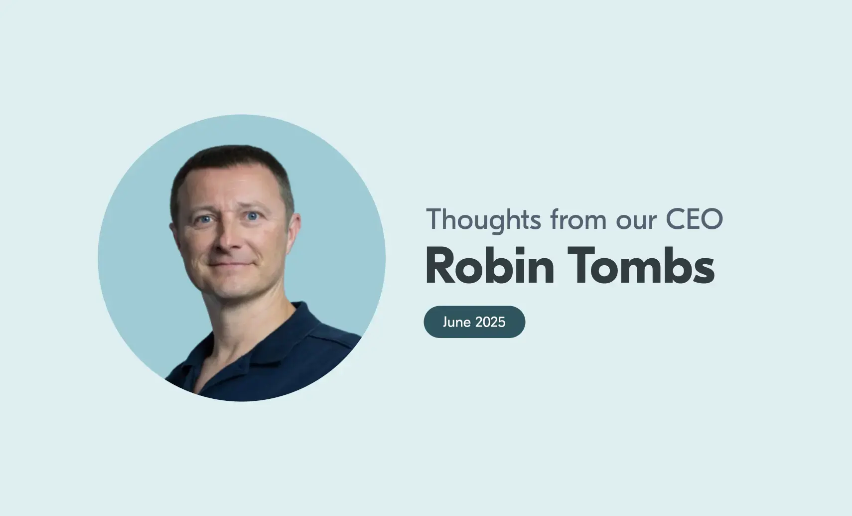 An image of Robin with accompanying text that reads "Thoughts from our CEO, Robin Tombs, June 2025".