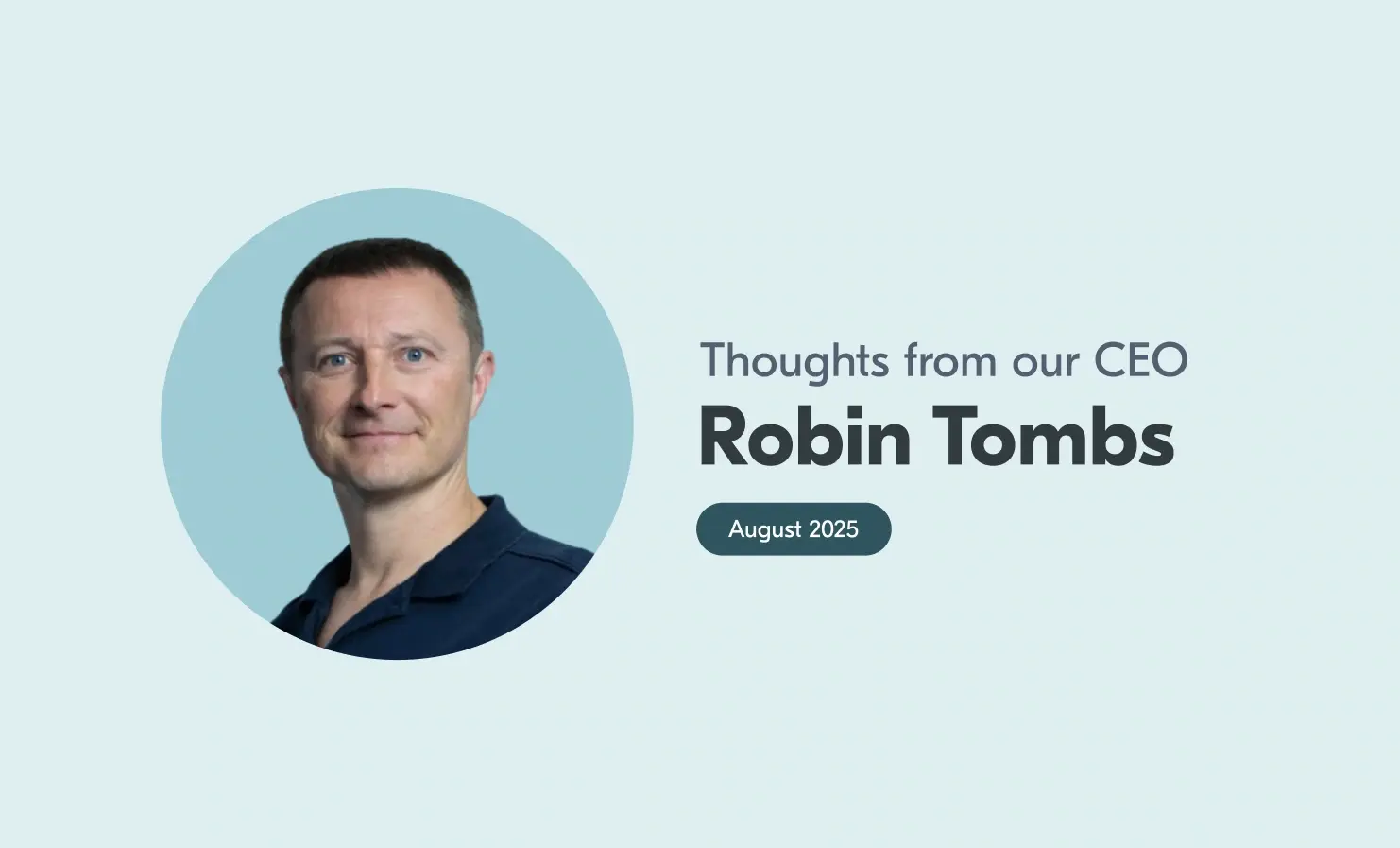 An image of Robin with accompanying text that reads "Thoughts from our CEO, Robin Tombs, August 2025".