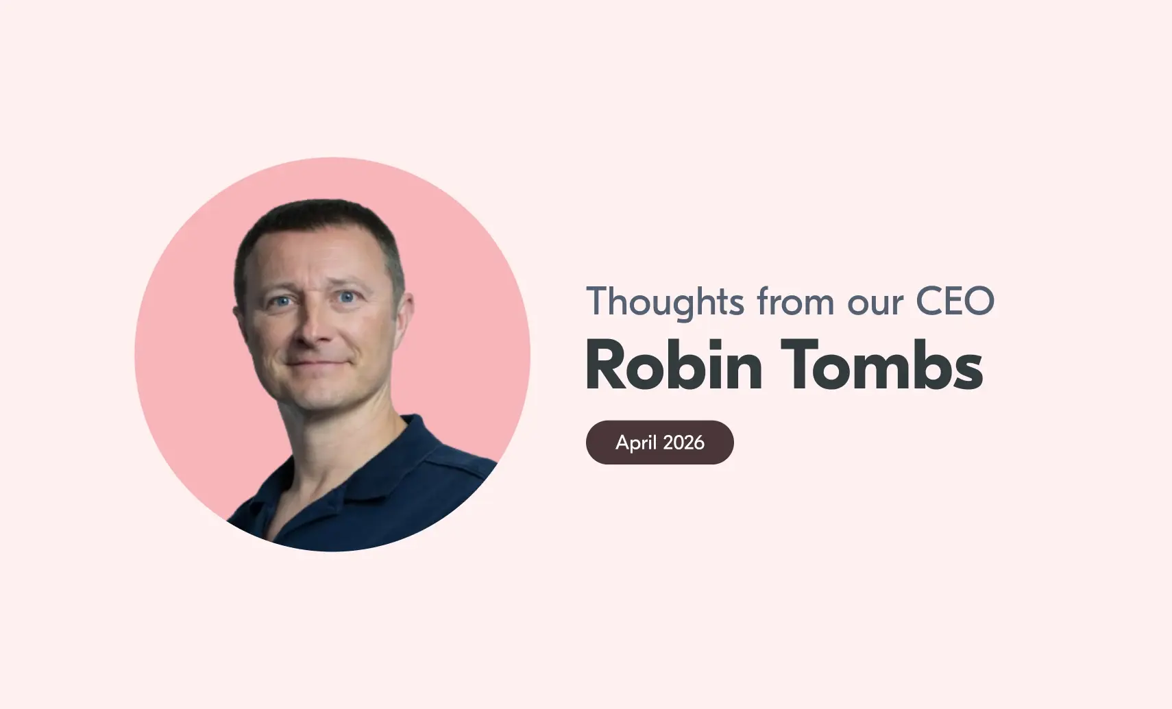 An image of Robin with accompanying text that reads "Thoughts from our CEO, Robin Tombs, April 2026".