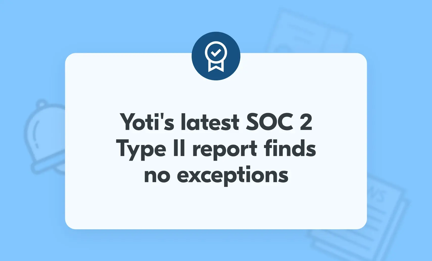 Our latest SOC 2 Type II report finds no exceptions - Yoti